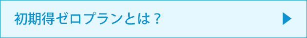 初期得ゼロプランとは